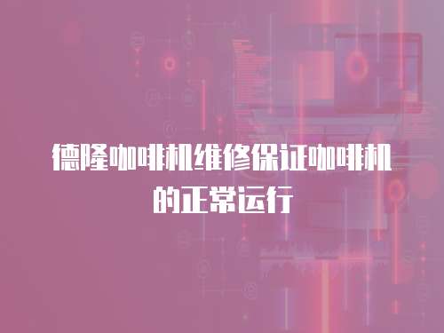 德隆咖啡機維修保證咖啡機的正常運行