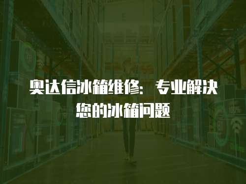 奧達信冰箱維修：專業解決您的冰箱問題