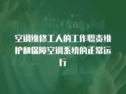 空調維修工人的工作職責維護和保障空調系統的正常運行