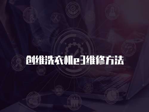 創維洗衣機e3維修方法