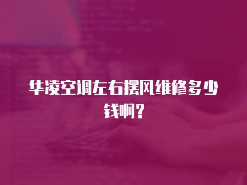 華凌空調左右擺風維修多少錢啊？