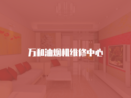 萬(wàn)和油煙機(jī)維修中心