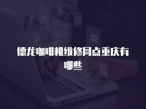 德龍咖啡機維修網點重慶有哪些