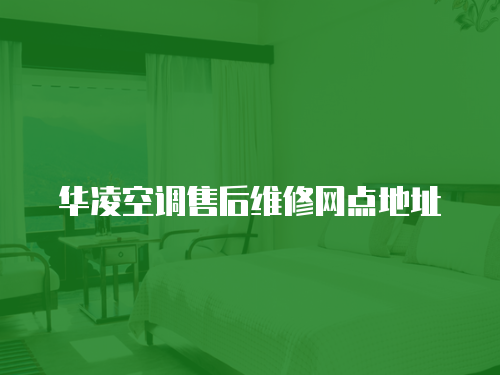 華凌空調(diào)售后維修網(wǎng)點地址