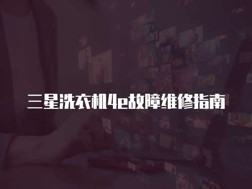 三星洗衣機(jī)4e故障維修指南