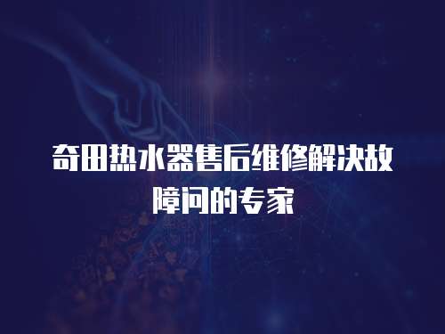奇田熱水器售后維修解決故障問的專家