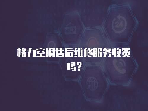 格力空調售后維修服務收費嗎？