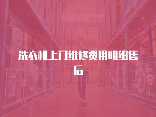 洗衣機(jī)上門維修費(fèi)用明細(xì)售后