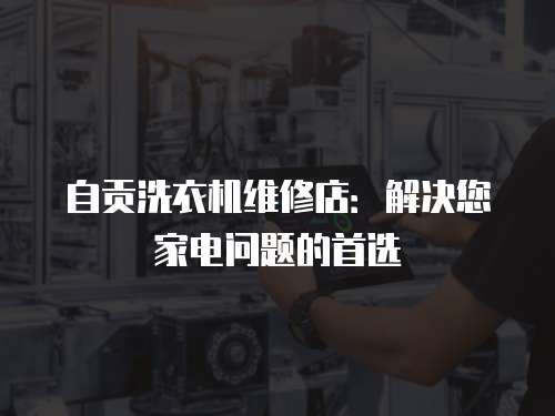 自貢洗衣機維修店：解決您家電問題的首選