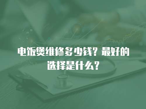 電飯煲維修多少錢？最好的選擇是什么？