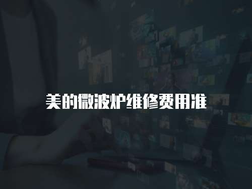 美的微波爐維修費(fèi)用準(zhǔn)