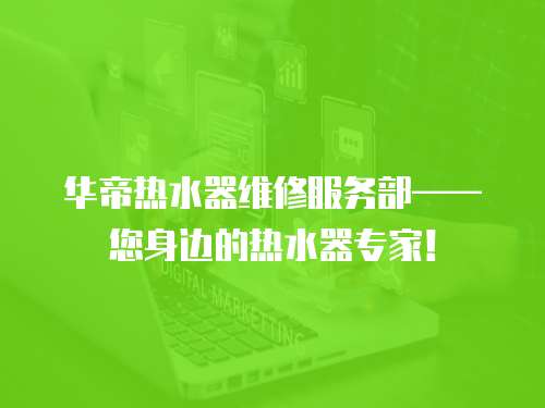 華帝熱水器維修服務部——您身邊的熱水器專家！