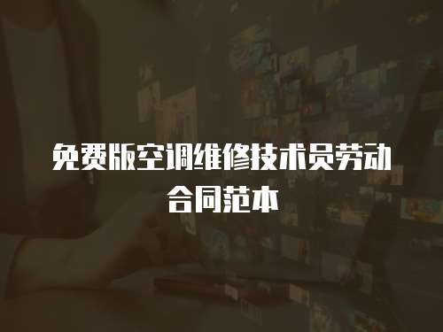 免費版空調(diào)維修技術(shù)員勞動合同范本