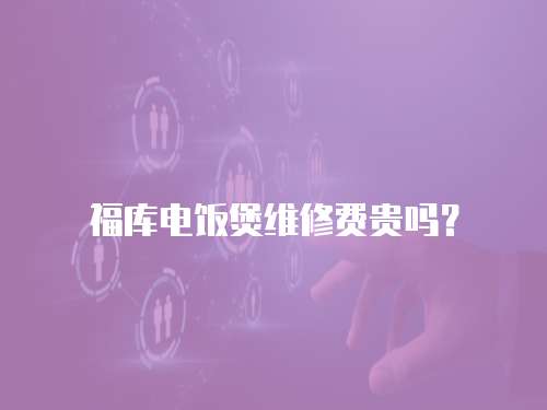 福庫電飯煲維修費貴嗎？