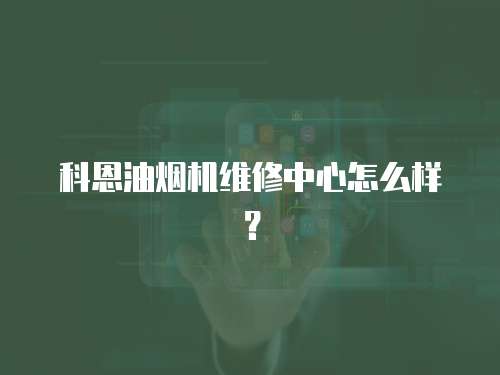 科恩油煙機(jī)維修中心怎么樣？