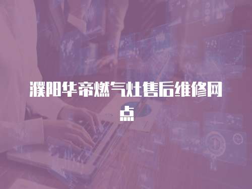濮陽華帝燃氣灶售后維修網點