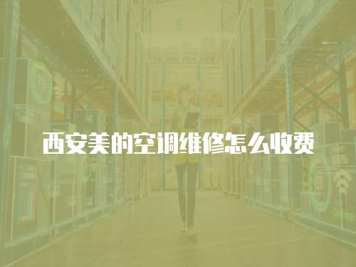 西安美的空調維修怎么收費
