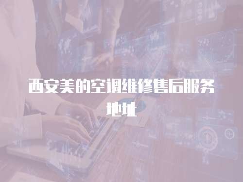 西安美的空調(diào)維修售后服務(wù)地址