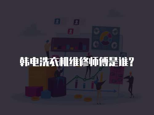 韓電洗衣機維修師傅是誰？