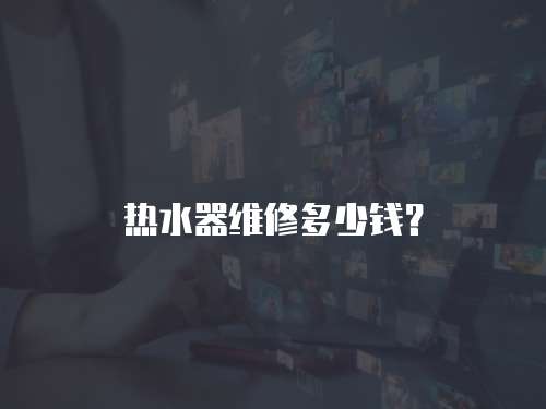 熱水器維修多少錢？