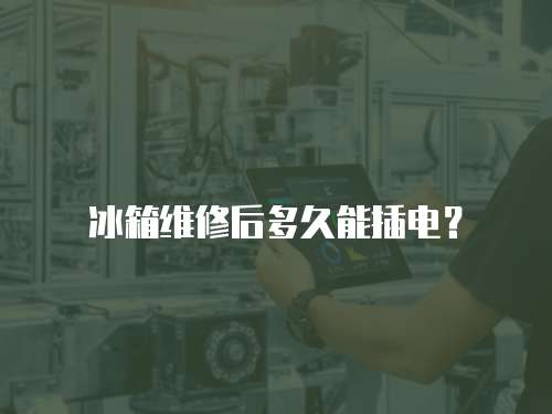 冰箱維修后多久能插電？