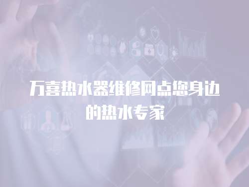 萬喜熱水器維修網點您身邊的熱水專家