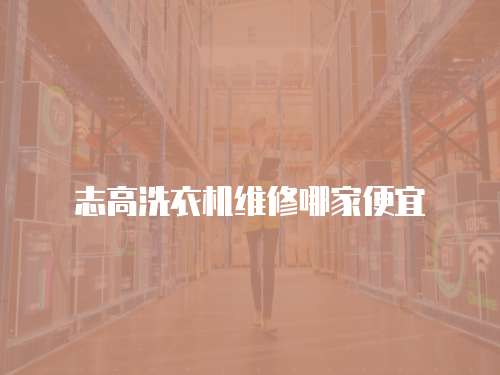 志高洗衣機(jī)維修哪家便宜