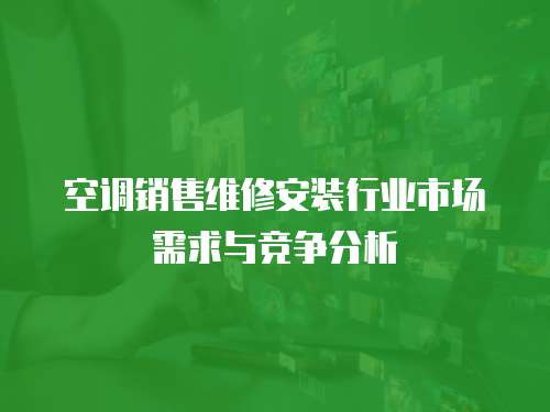  空調銷售維修安裝行業市場需求與競爭分析