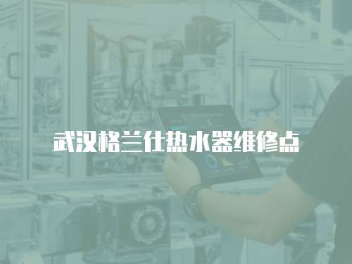 武漢格蘭仕熱水器維修點(diǎn)
