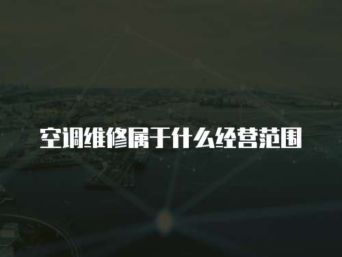 空調(diào)維修屬于什么經(jīng)營(yíng)范圍