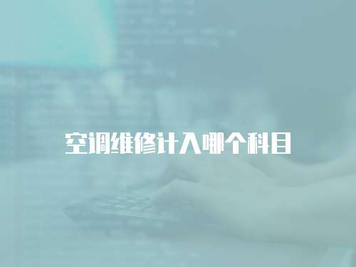 空調(diào)維修計(jì)入哪個(gè)科目