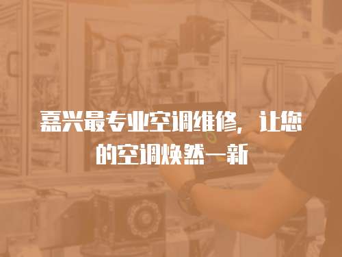 嘉興最專業空調維修，讓您的空調煥然一新