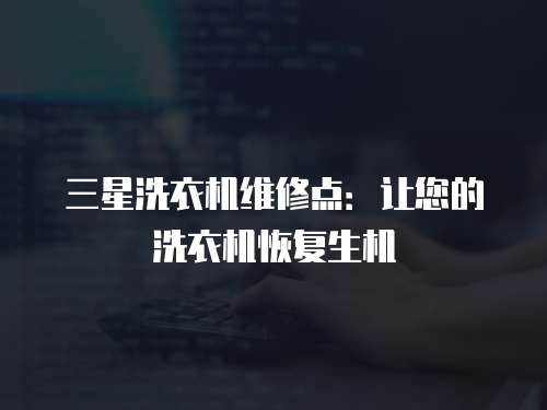 三星洗衣機維修點：讓您的洗衣機恢復生機