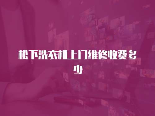 松下洗衣機上門維修收費多少