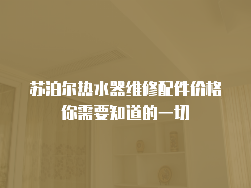 蘇泊爾熱水器維修配件價格你需要知道的一切