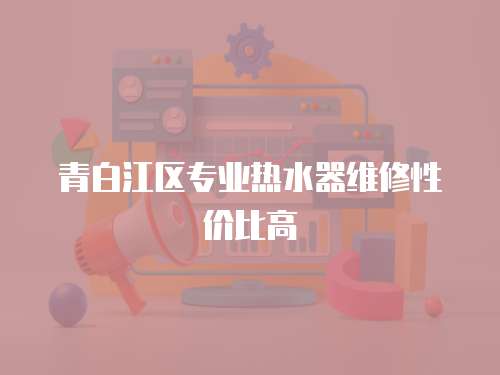 青白江區專業熱水器維修性價比高