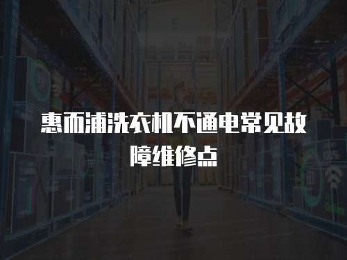 惠而浦洗衣機不通電常見故障維修點