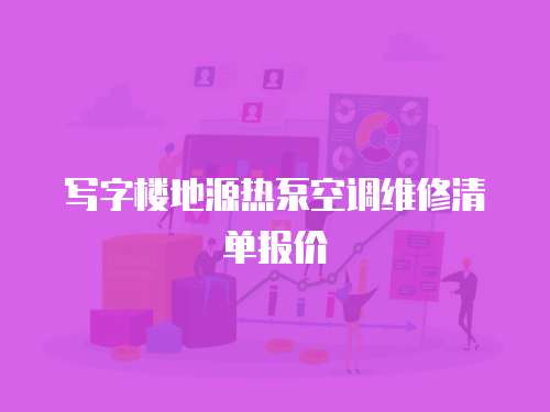 寫字樓地源熱泵空調維修清單報價