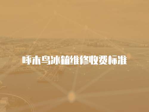 啄木鳥冰箱維修收費標準