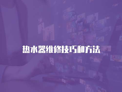 熱水器維修技巧和方法