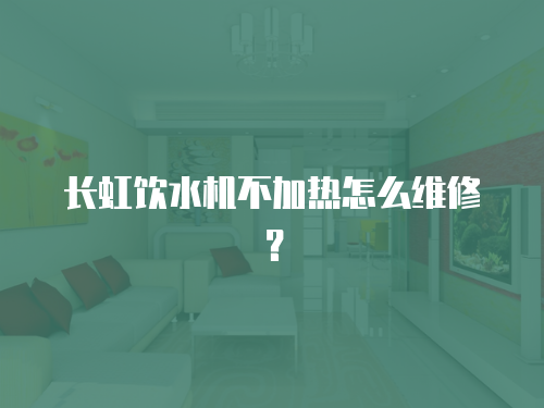 長虹飲水機不加熱怎么維修？