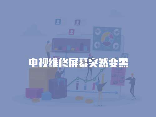 電視維修屏幕突然變黑