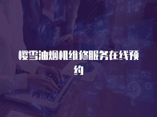櫻雪油煙機維修服務在線預約