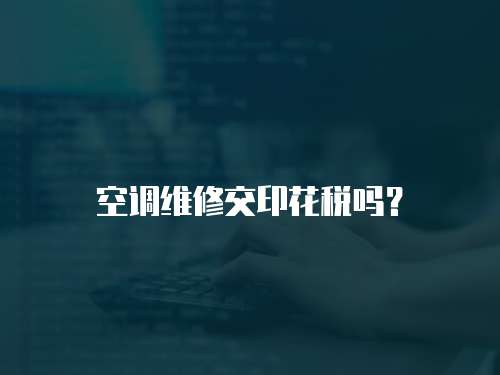 空調維修交印花稅嗎？
