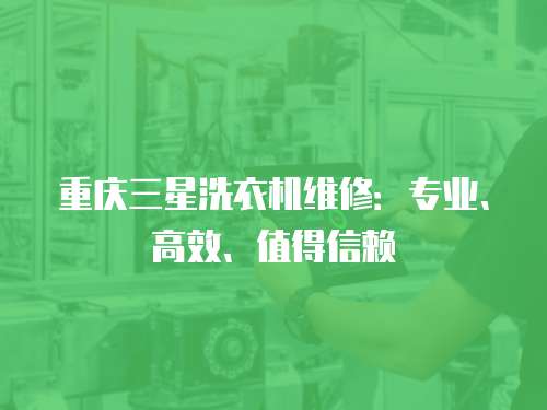 重慶三星洗衣機維修：專業、高效、值得信賴