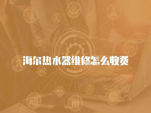 海爾熱水器維修怎么收費