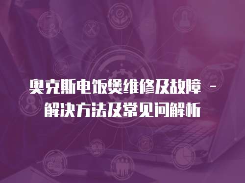 奧克斯電飯煲維修及故障 - 解決方法及常見問解析