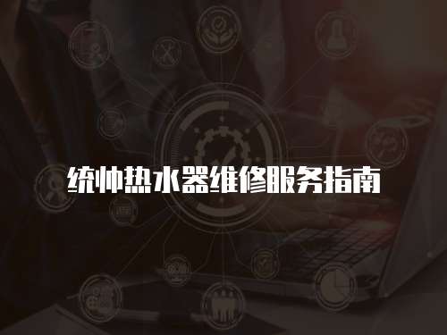 統(tǒng)帥熱水器維修服務(wù)指南