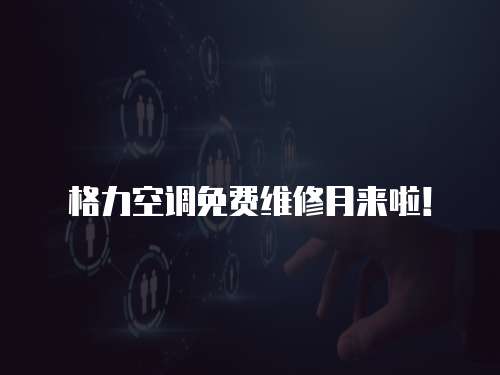 格力空調免費維修月來啦！