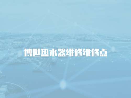 博世熱水器維修維修點(diǎn)